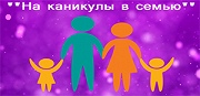 Ежегодная областная акции  «На каникулы – в семью!»